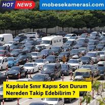 Kapıkule Sınır Kapısı Son Durum Nereden Takip Edebilirim ?