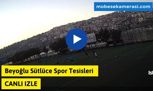 Beyoğlu Sütlüce Spor Tesisleri Canlı Kamera izle